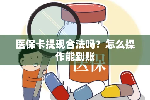 医保卡提现合法吗？怎么操作能到账