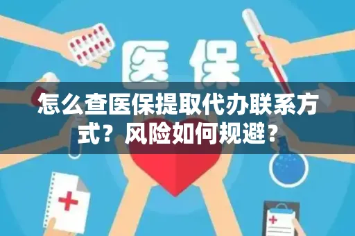 怎么查医保提取代办联系方式？风险如何规避？
